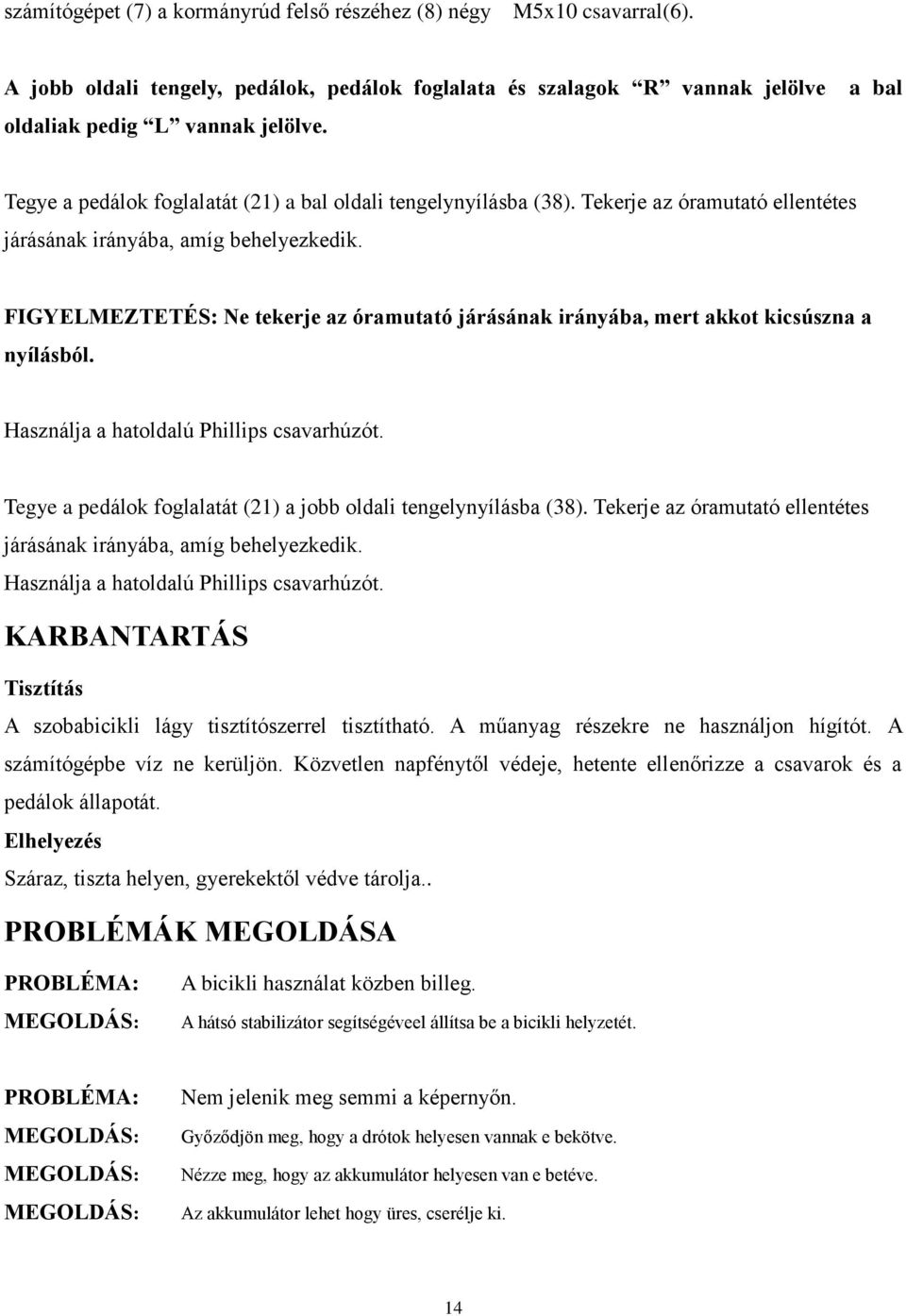 FIGYELMEZTETÉS: Ne tekerje az óramutató járásának irányába, mert akkot kicsúszna a nyílásból. Használja a hatoldalú Phillips csavarhúzót.