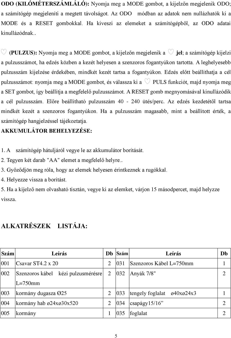 . (PULZUS): Nyomja meg a MODE gombot, a kijelzőn megjelenik a jel; a számítógép kijelzi a pulzusszámot, ha edzés közben a kezét helyesen a szenzoros fogantyúkon tartotta.