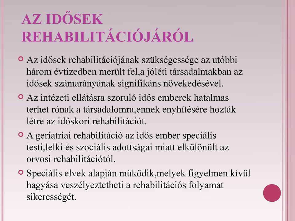 Az intézeti ellátásra szoruló idős emberek hatalmas terhet rónak a társadalomra,ennek enyhítésére hozták létre az időskori rehabilitációt.