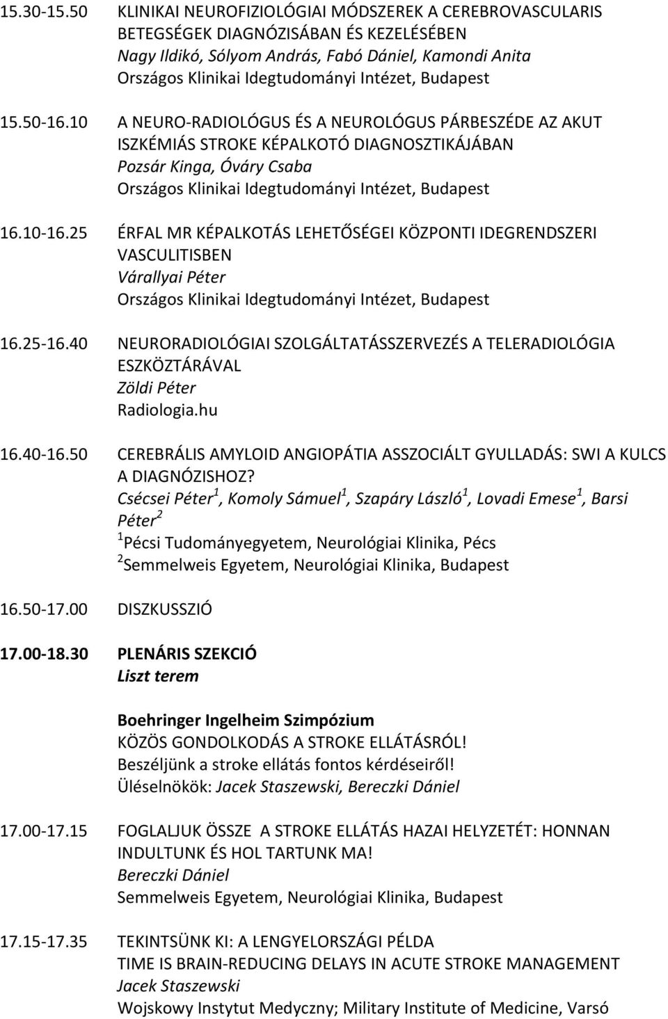 25 ÉRFAL MR KÉPALKOTÁS LEHETŐSÉGEI KÖZPONTI IDEGRENDSZERI VASCULITISBEN Várallyai Péter 16.25 16.40 NEURORADIOLÓGIAI SZOLGÁLTATÁSSZERVEZÉS A TELERADIOLÓGIA ESZKÖZTÁRÁVAL Zöldi Péter Radiologia.hu 16.
