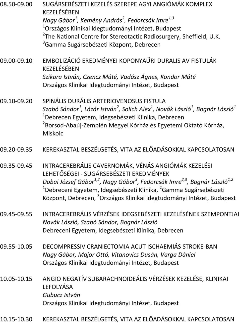 20 SPINÁLIS DURÁLIS ARTERIOVENOSUS FISTULA Szabó Sándor 1, Lázár István 2, Solich Alex 1, Novák László 1, Bognár László 1 1 Debrecen Egyetem, Idegsebészeti Klinika, Debrecen 2 Borsod Abaúj Zemplén