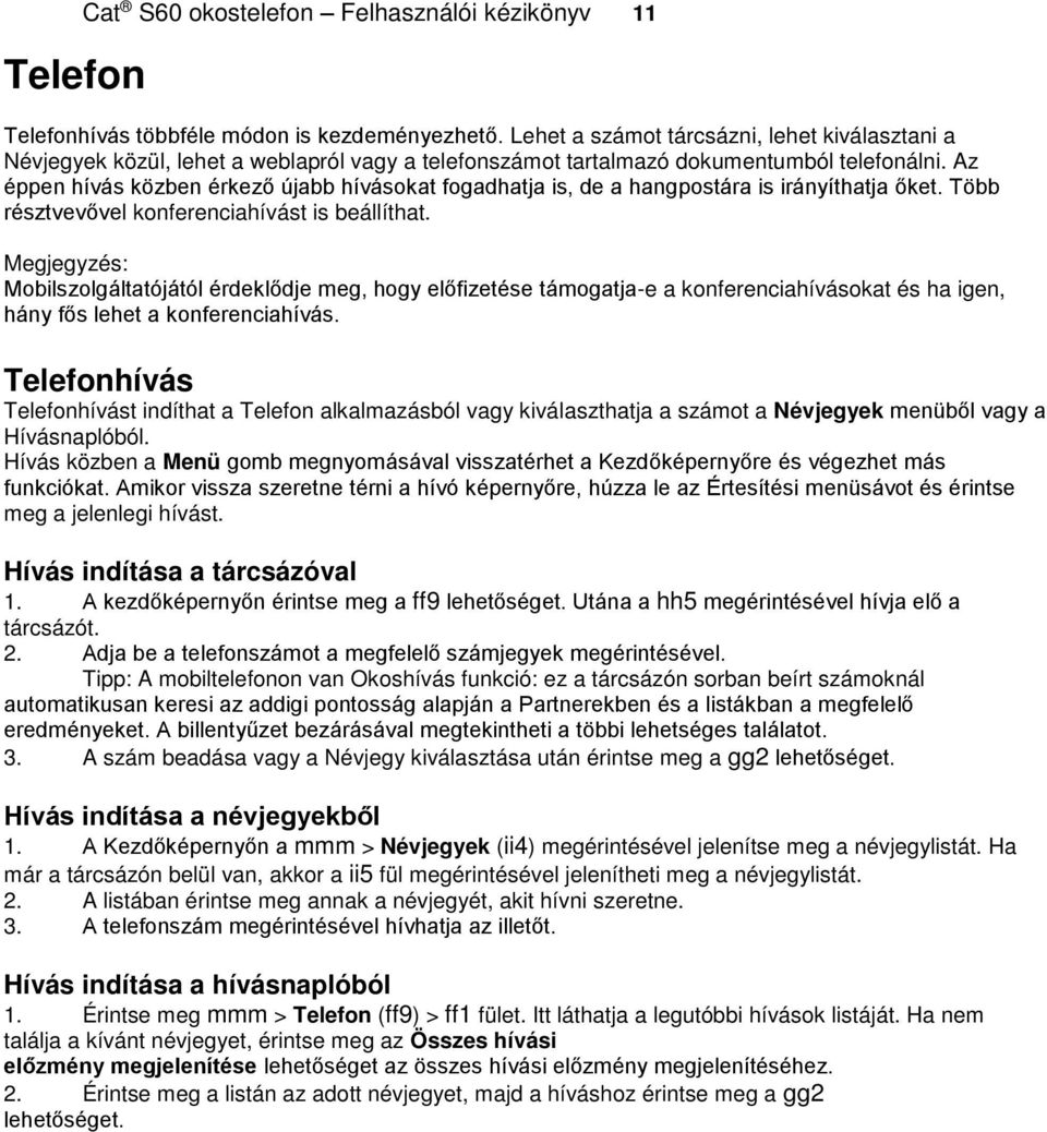 Az éppen hívás közben érkező újabb hívásokat fogadhatja is, de a hangpostára is irányíthatja őket. Több résztvevővel konferenciahívást is beállíthat.