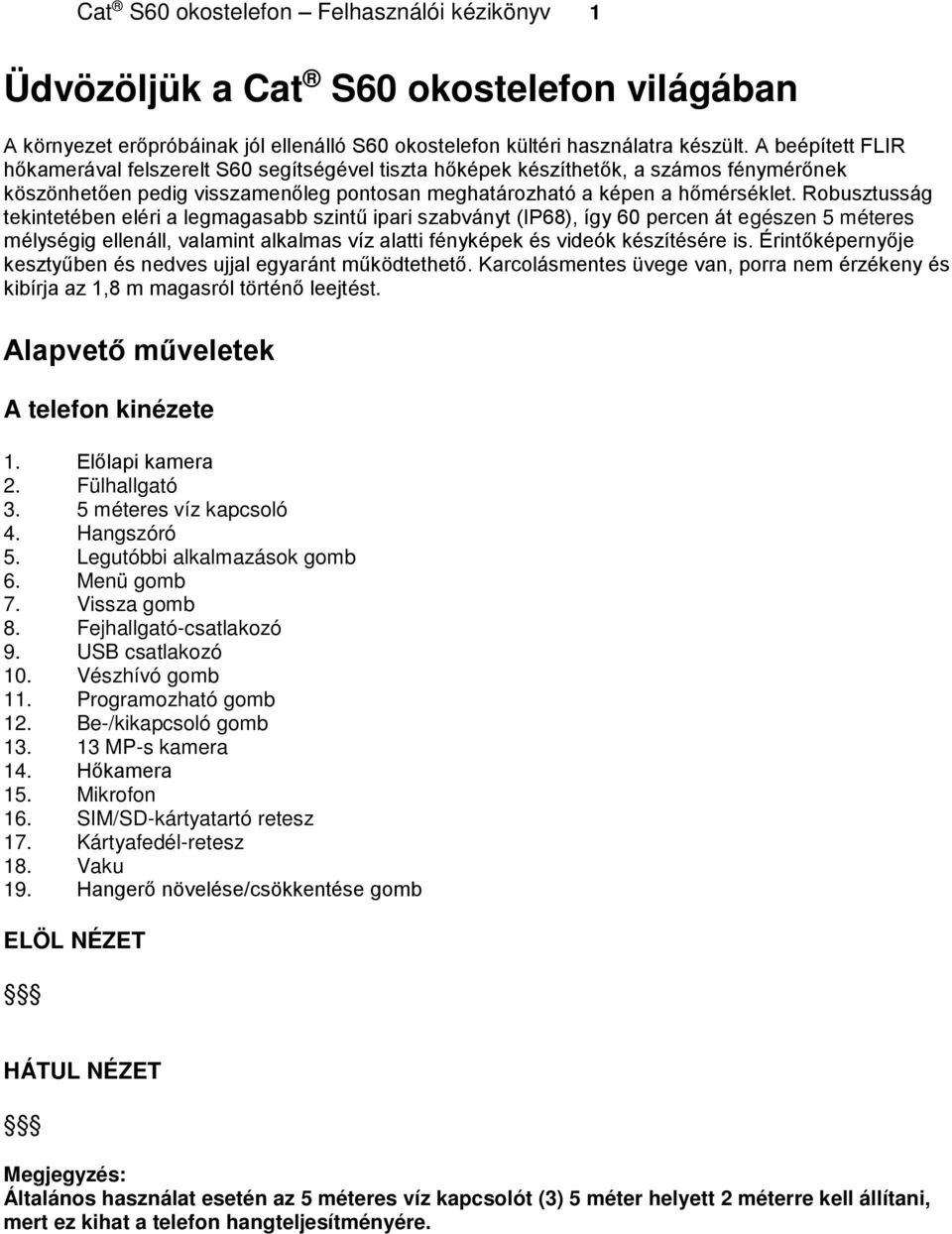 Robusztusság tekintetében eléri a legmagasabb szintű ipari szabványt (IP68), így 60 percen át egészen 5 méteres mélységig ellenáll, valamint alkalmas víz alatti fényképek és videók készítésére is.