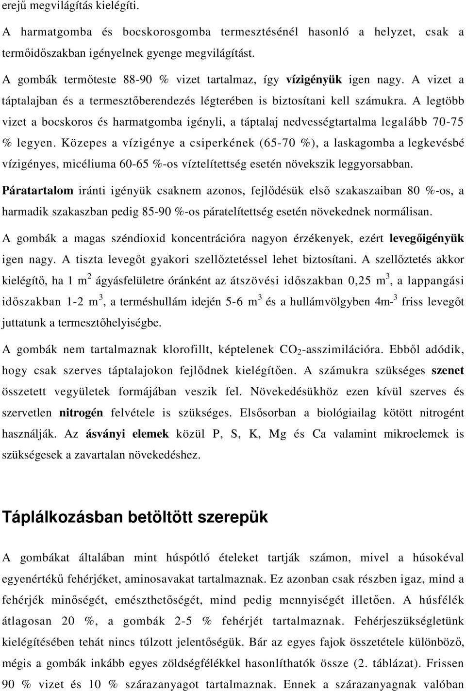 A legtöbb vizet a bocskoros és harmatgomba igényli, a táptalaj nedvességtartalma legalább 70-75 % legyen.