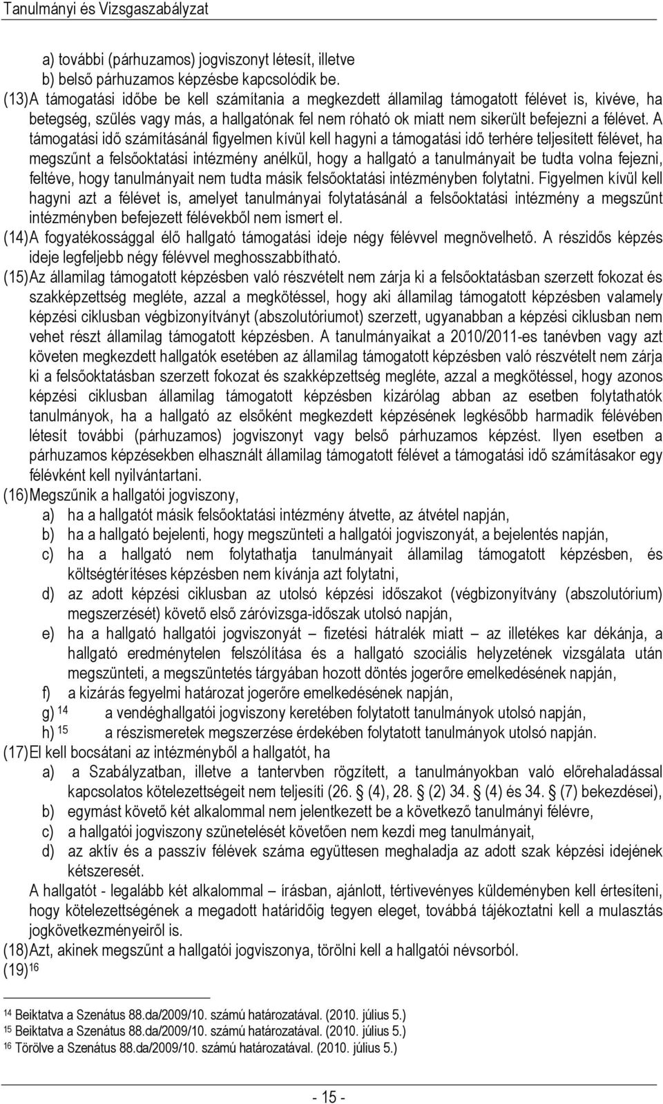 A támogatási idő számításánál figyelmen kívül kell hagyni a támogatási idő terhére teljesített félévet, ha megszűnt a felsőoktatási intézmény anélkül, hogy a hallgató a tanulmányait be tudta volna