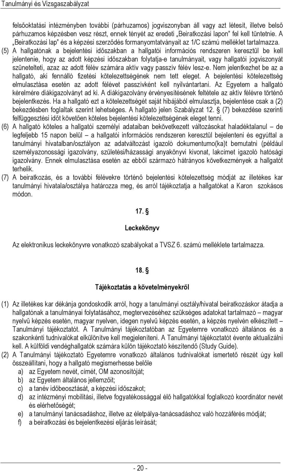 (5) A hallgatónak a bejelentési időszakban a hallgatói információs rendszeren keresztül be kell jelentenie, hogy az adott képzési időszakban folytatja-e tanulmányait, vagy hallgatói jogviszonyát