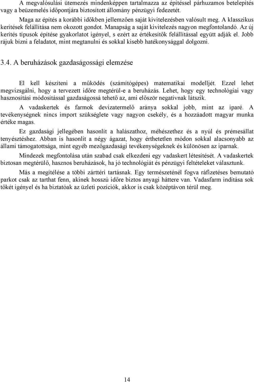 Az új kerítés típusok építése gyakorlatot igényel, s ezért az értékesítők felállítással együtt adják el. Jobb rájuk bízni a feladatot, mint megtanulni és sokkal kisebb hatékonysággal dolgozni. 3.4.