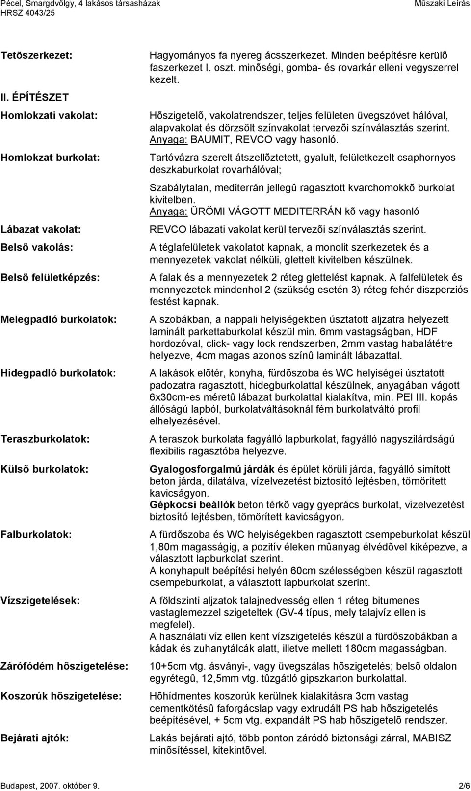 Vízszigetelések: Zárófódém hõszigetelése: Koszorúk hõszigetelése: Bejárati ajtók: Hagyományos fa nyereg ácsszerkezet. Minden beépítésre kerülõ faszerkezet I. oszt.