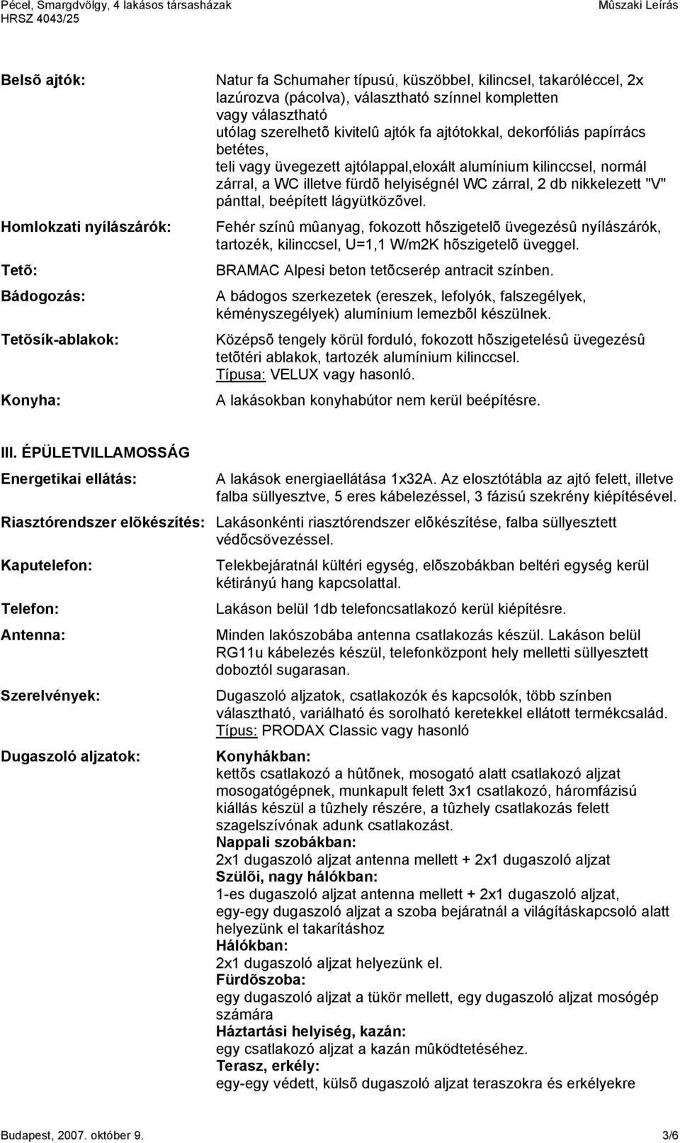 helyiségnél WC zárral, 2 db nikkelezett "V" pánttal, beépített lágyütközõvel. Fehér színû mûanyag, fokozott hõszigetelõ üvegezésû nyílászárók, tartozék, kilinccsel, U=1,1 W/m2K hõszigetelõ üveggel.