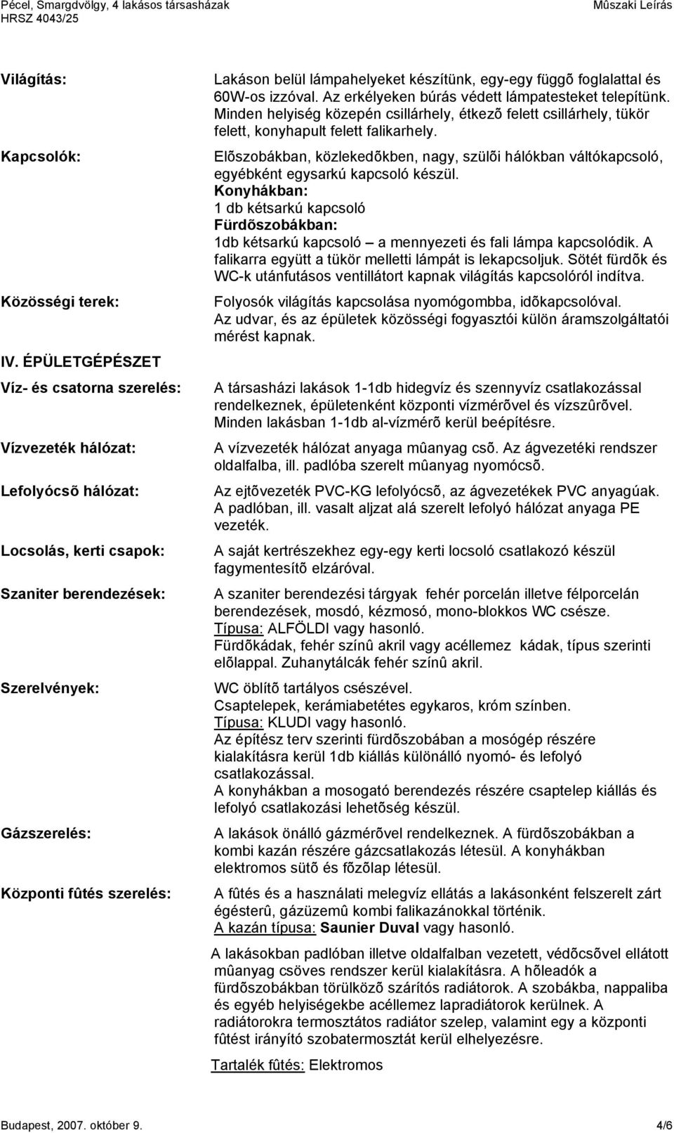 lámpahelyeket készítünk, egy-egy függõ foglalattal és 60W-os izzóval. Az erkélyeken búrás védett lámpatesteket telepítünk.