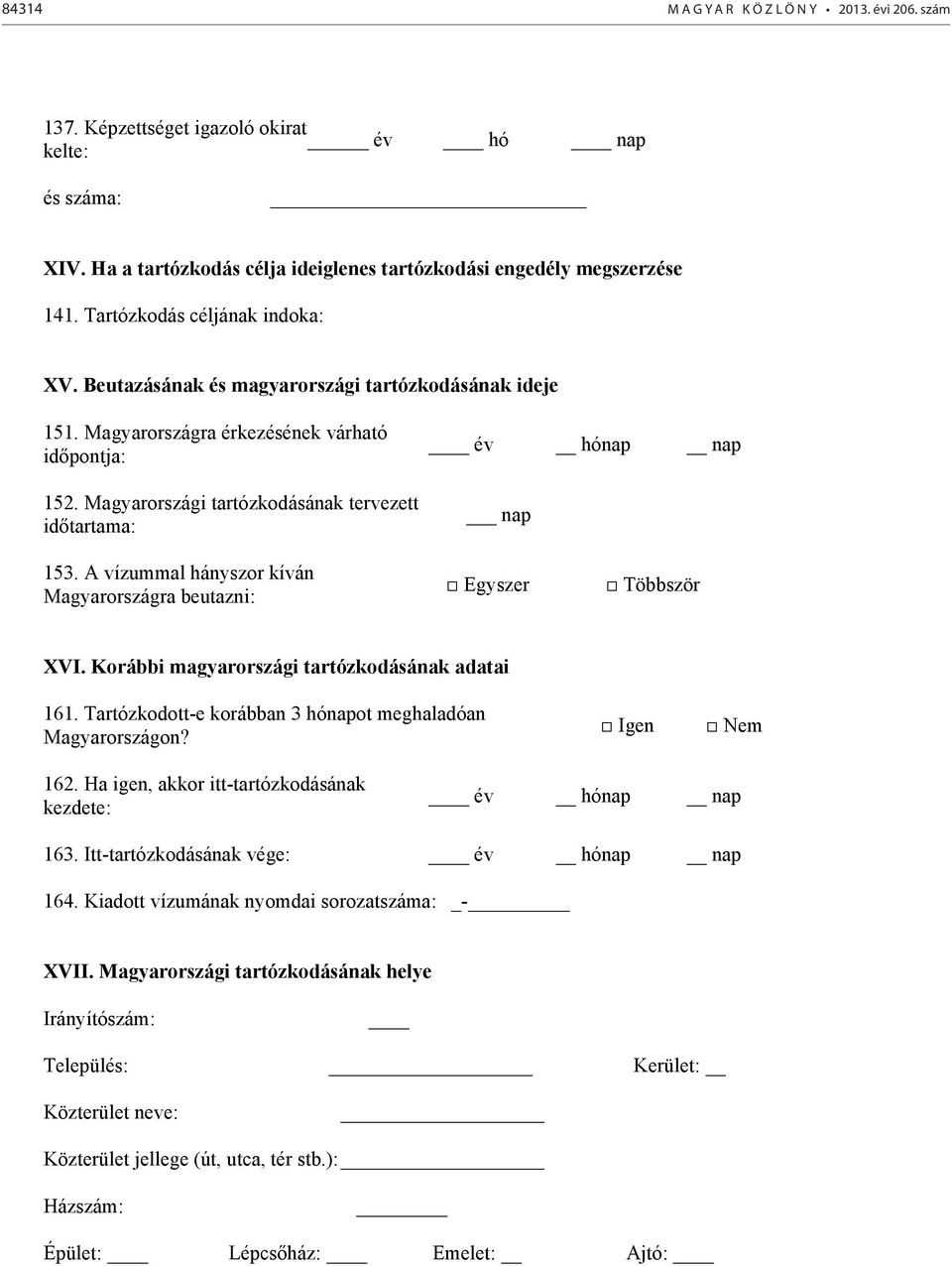 Magyarországi tartózkodásának tervezett időtartama: év hónap nap nap 153. A vízummal hányszor kíván Magyarországra beutazni: Egyszer Többször XVI. Korábbi magyarországi tartózkodásának adatai 161.