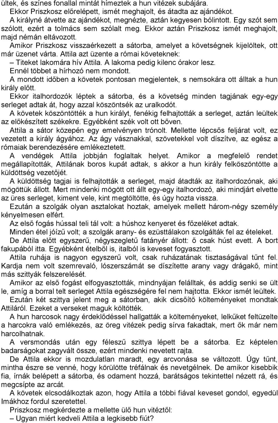 Amikor Priszkosz visszaérkezett a sátorba, amelyet a követségnek kijelöltek, ott már üzenet várta. Attila azt üzente a római követeknek: Titeket lakomára hív Attila. A lakoma pedig kilenc órakor lesz.