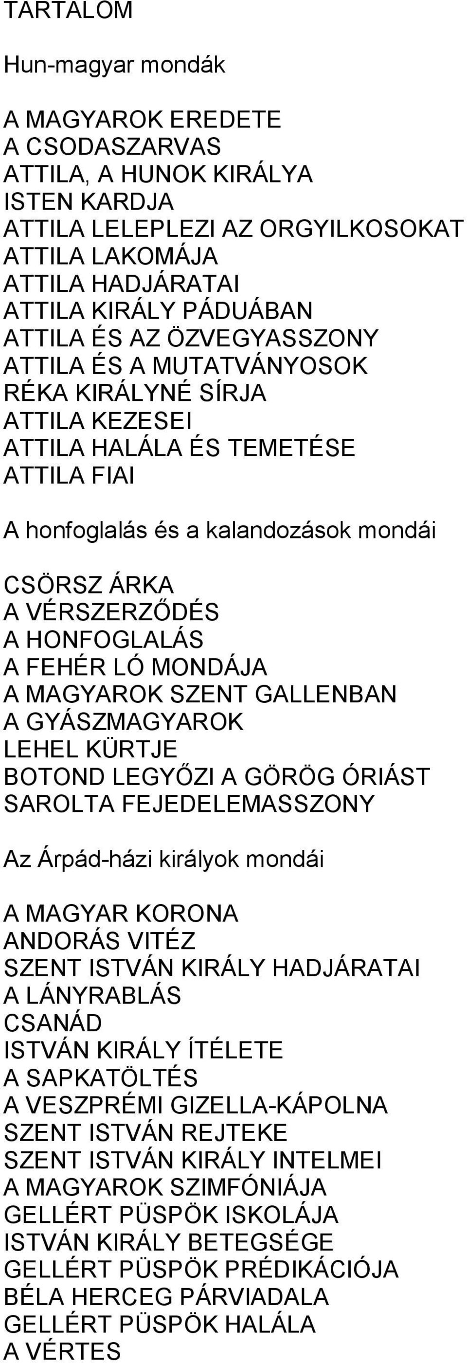 FEHÉR LÓ MONDÁJA A MAGYAROK SZENT GALLENBAN A GYÁSZMAGYAROK LEHEL KÜRTJE BOTOND LEGYŐZI A GÖRÖG ÓRIÁST SAROLTA FEJEDELEMASSZONY Az Árpád-házi királyok mondái A MAGYAR KORONA ANDORÁS VITÉZ SZENT