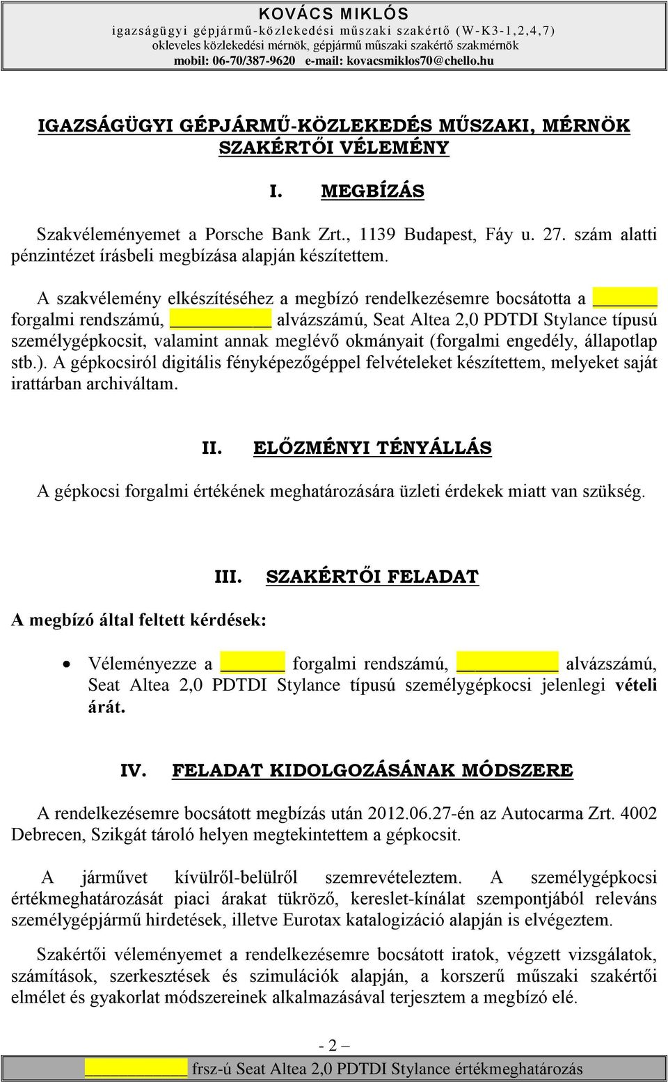 A szakvélemény elkészítéséhez a megbízó rendelkezésemre bocsátotta a forgalmi rendszámú, alvázszámú, Seat Altea 2,0 PDTDI Stylance típusú személygépkocsit, valamint annak meglévő okmányait (forgalmi