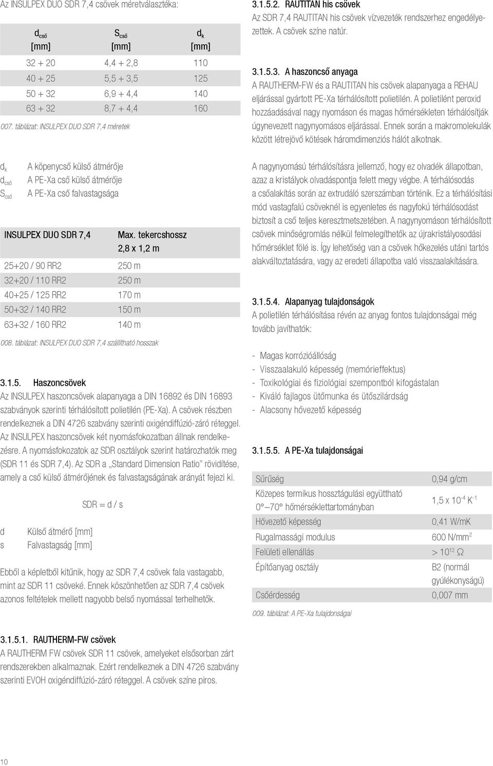 A polietilént peroxid hozzáadásával nagy nyomáson és magas hőmérsékleten térhálósítják úgynevezett nagynyomásos eljárással.