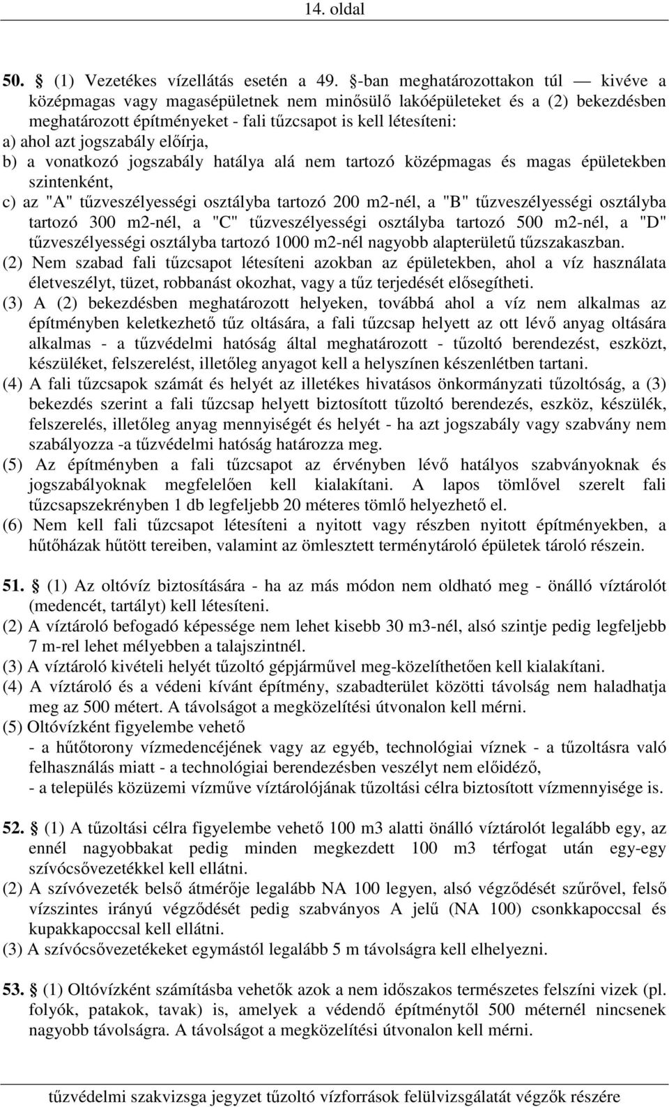 jogszabály előírja, b) a vonatkozó jogszabály hatálya alá nem tartozó középmagas és magas épületekben szintenként, c) az "A" tűzveszélyességi osztályba tartozó 200 m2-nél, a "B" tűzveszélyességi