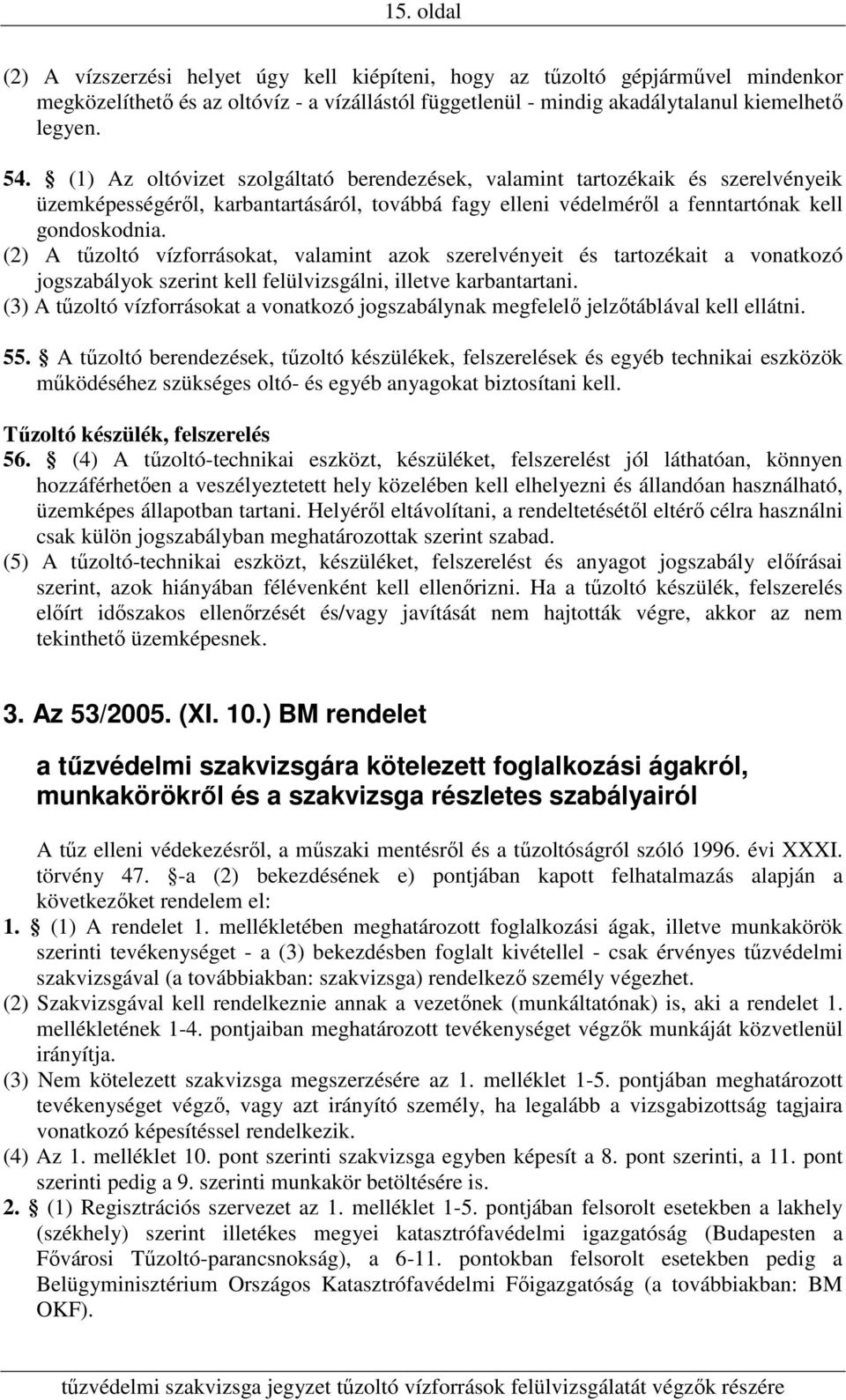 (2) A tűzoltó vízforrásokat, valamint azok szerelvényeit és tartozékait a vonatkozó jogszabályok szerint kell felülvizsgálni, illetve karbantartani.