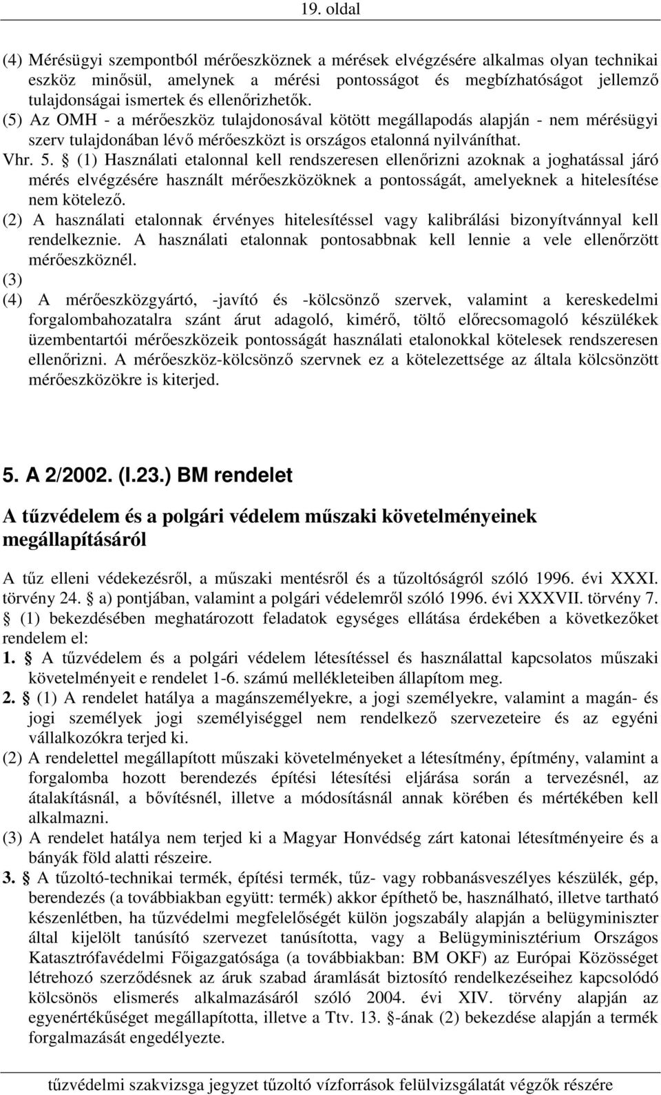 (1) Használati etalonnal kell rendszeresen ellenőrizni azoknak a joghatással járó mérés elvégzésére használt mérőeszközöknek a pontosságát, amelyeknek a hitelesítése nem kötelező.
