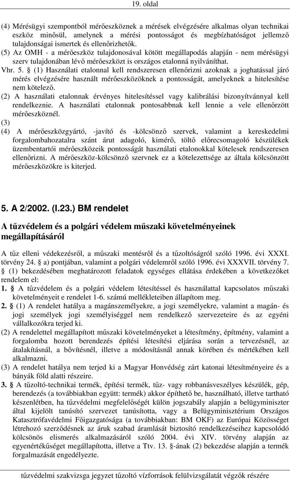 (1) Használati etalonnal kell rendszeresen ellenőrizni azoknak a joghatással járó mérés elvégzésére használt mérőeszközöknek a pontosságát, amelyeknek a hitelesítése nem kötelező.