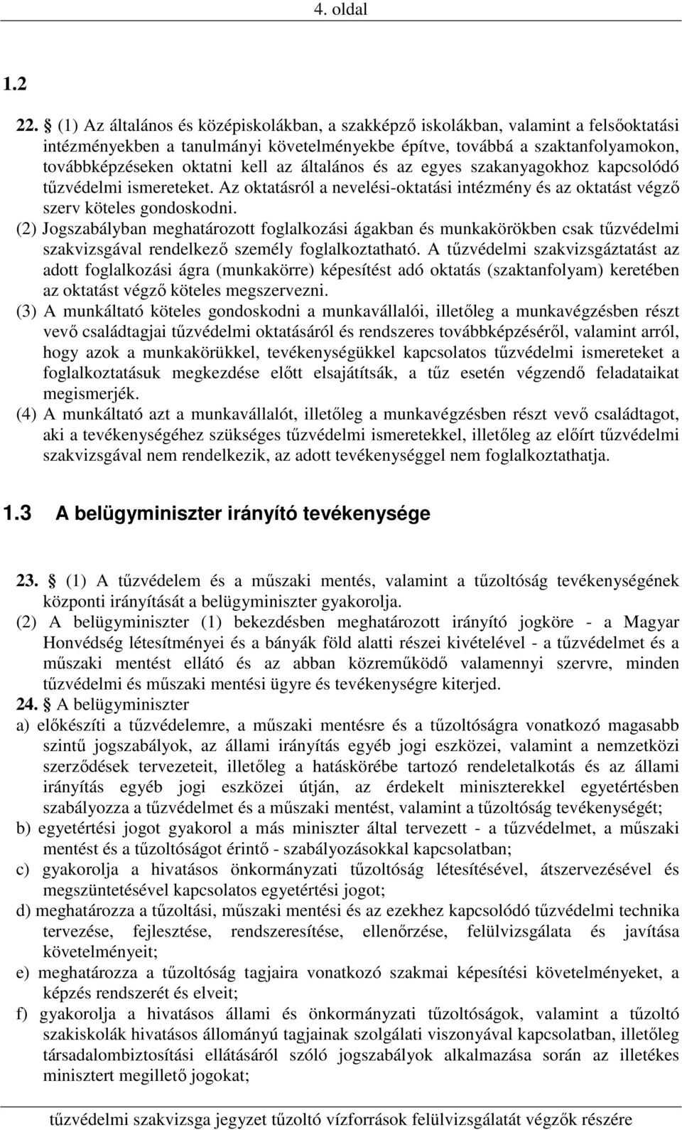 általános és az egyes szakanyagokhoz kapcsolódó tűzvédelmi ismereteket. Az oktatásról a nevelési-oktatási intézmény és az oktatást végző szerv köteles gondoskodni.