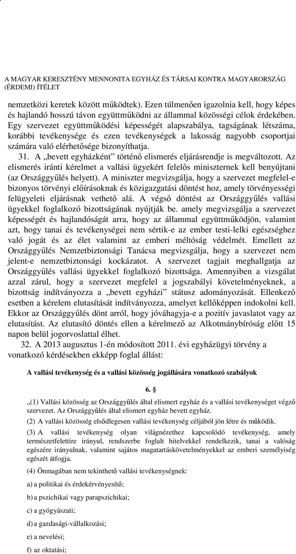 A bevett egyházként történő elismerés eljárásrendje is megváltozott. Az elismerés iránti kérelmet a vallási ügyekért felelős miniszternek kell benyújtani (az Országgyűlés helyett).