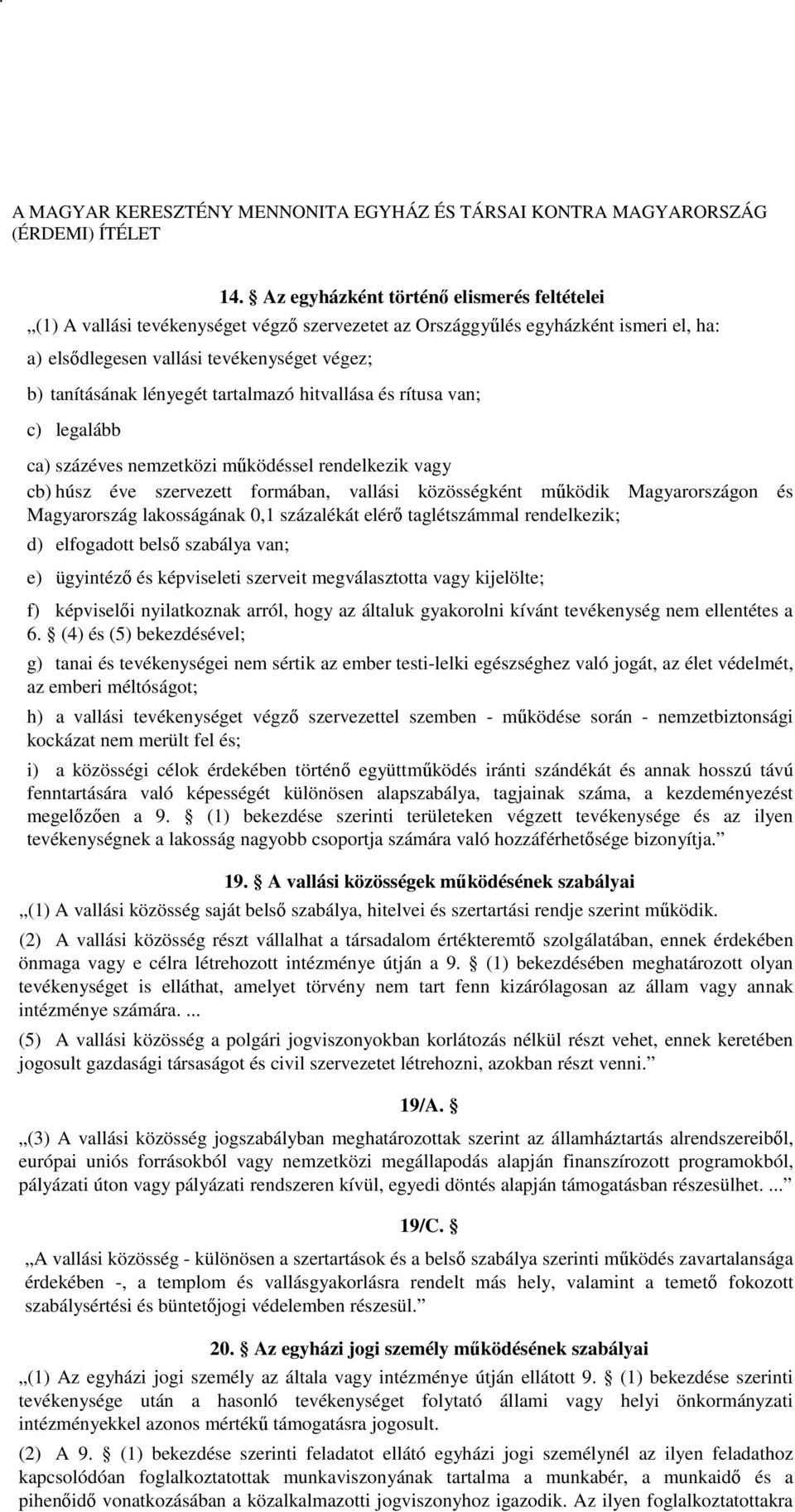 Magyarország lakosságának 0,1 százalékát elérő taglétszámmal rendelkezik; d) elfogadott belső szabálya van; e) ügyintéző és képviseleti szerveit megválasztotta vagy kijelölte; f) képviselői