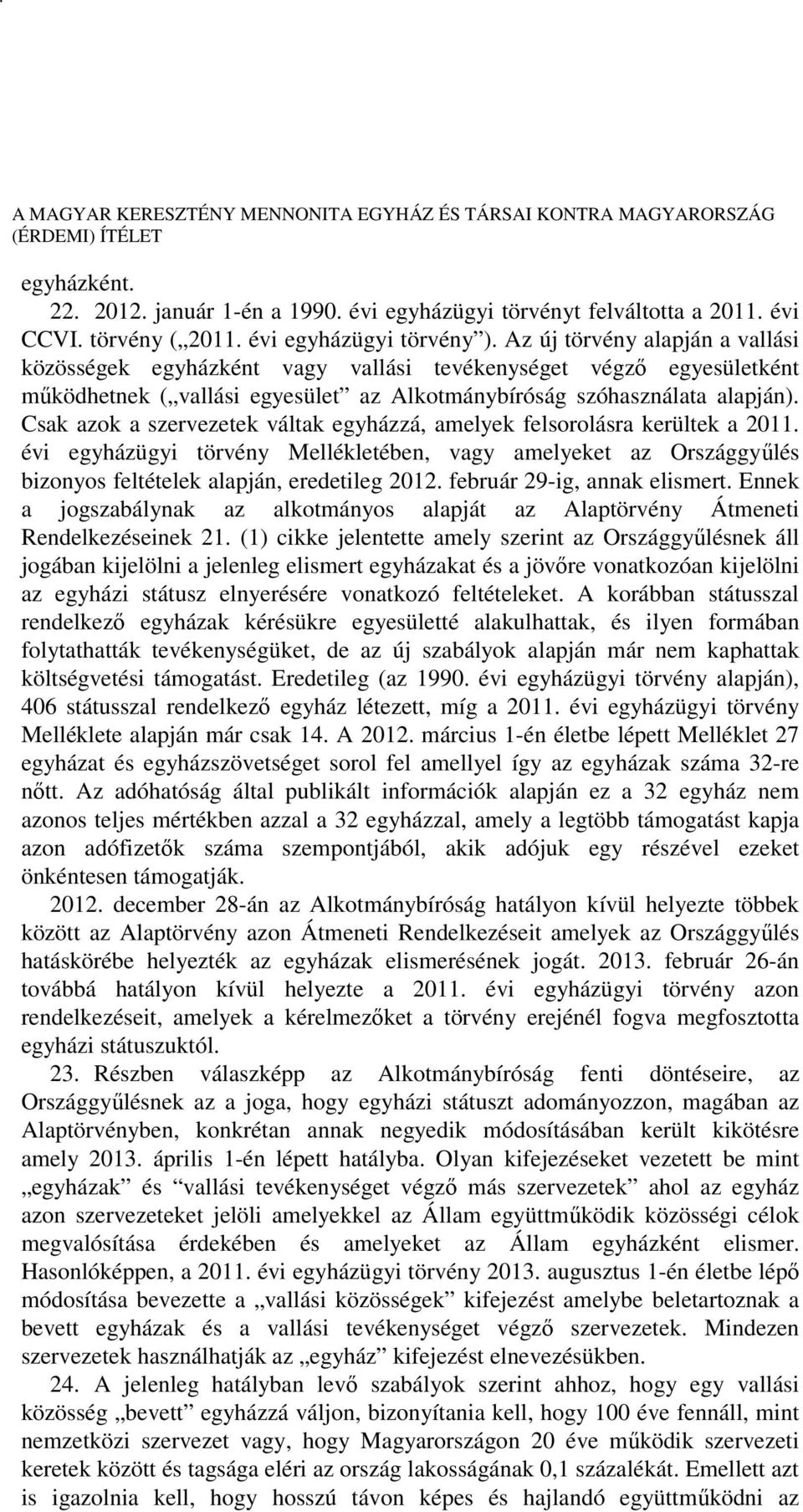 Csak azok a szervezetek váltak egyházzá, amelyek felsorolásra kerültek a 2011. évi egyházügyi törvény Mellékletében, vagy amelyeket az Országgyűlés bizonyos feltételek alapján, eredetileg 2012.