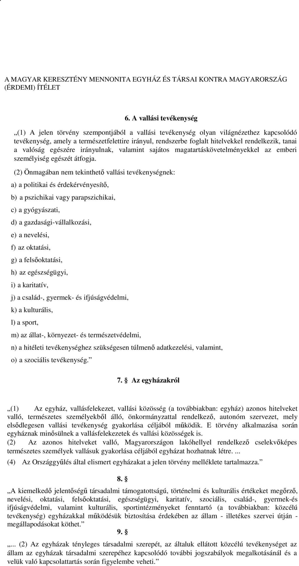 (2) Önmagában nem tekinthető vallási tevékenységnek: a) a politikai és érdekérvényesítő, b) a pszichikai vagy parapszichikai, c) a gyógyászati, d) a gazdasági-vállalkozási, e) a nevelési, f) az