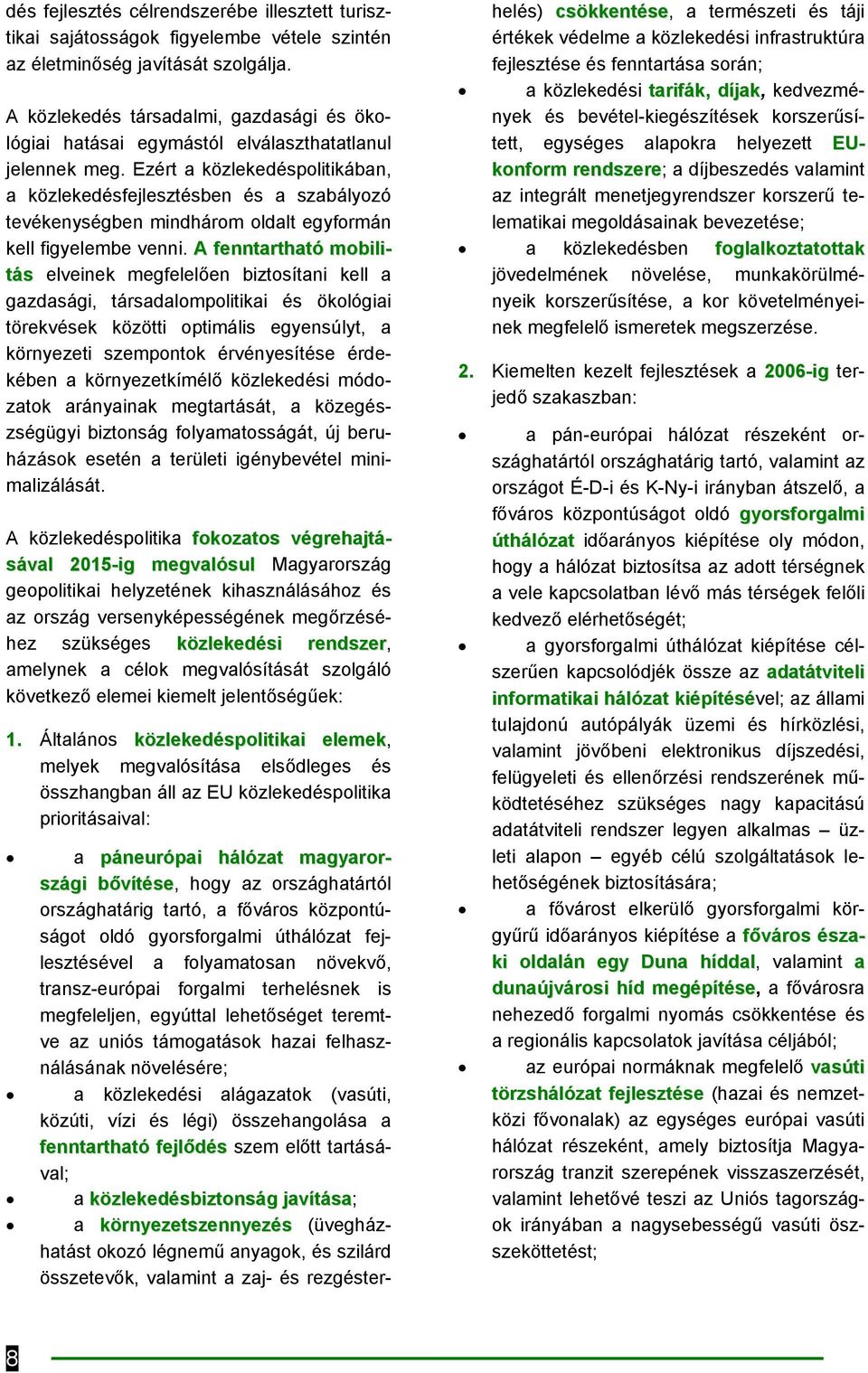 Ezért a közlekedéspolitikában, a közlekedésfejlesztésben és a szabályozó tevékenységben mindhárom oldalt egyformán kell figyelembe venni.