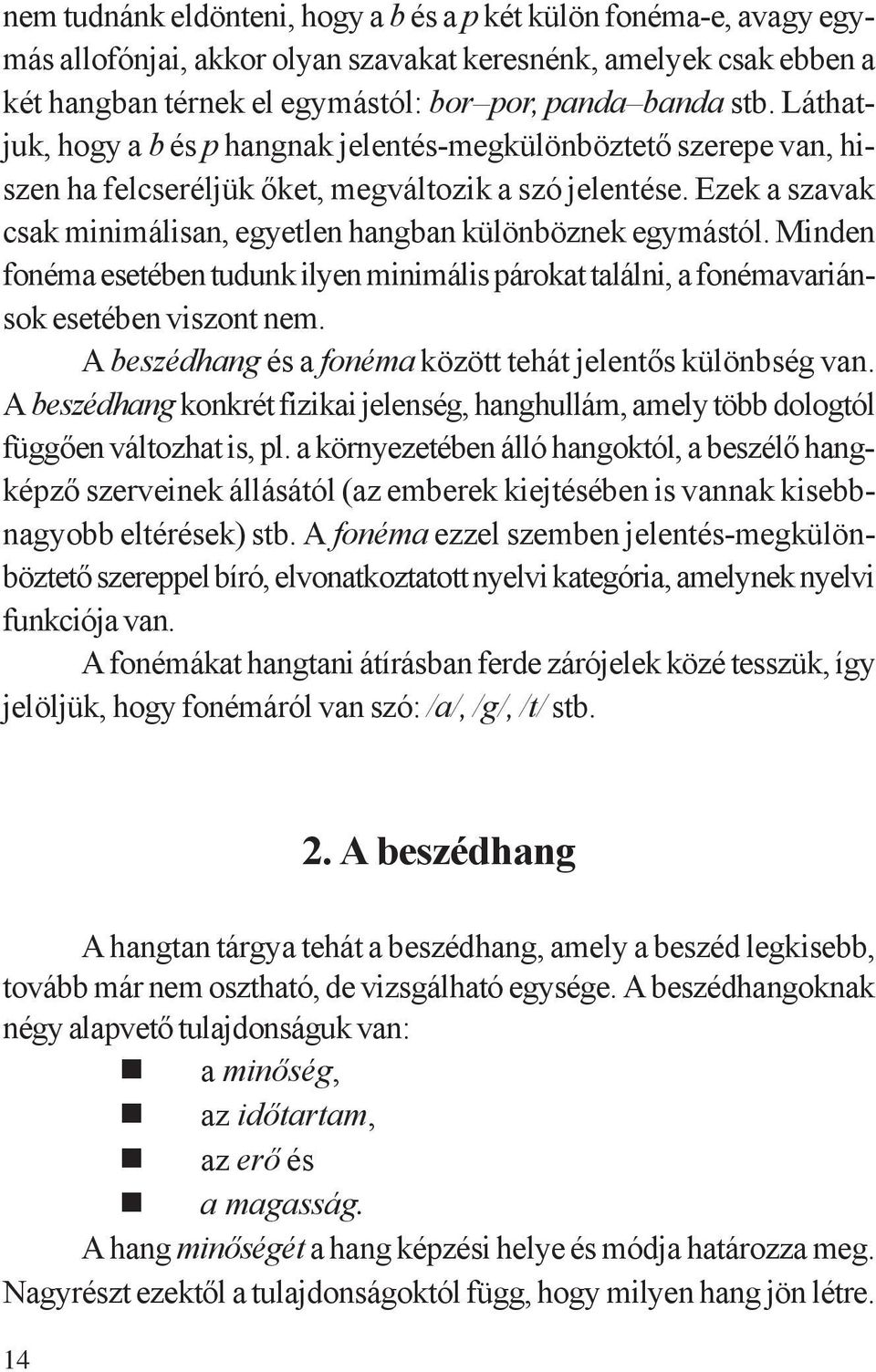 Minden fonéma esetében tudunk ilyen minimális párokat találni, a fonémavariánsok esetében viszont nem. A beszédhang és a fonéma között tehát jelentős különbség van.
