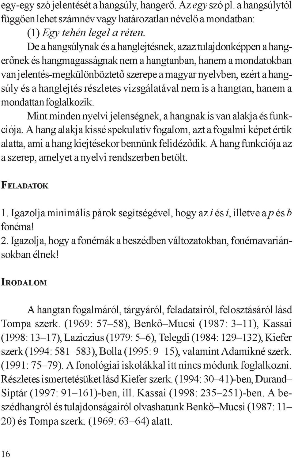 és a hanglejtés részletes vizsgálatával nem is a hangtan, hanem a mondattan foglalkozik. Mint minden nyelvi jelenségnek, a hangnak is van alakja és funkciója.