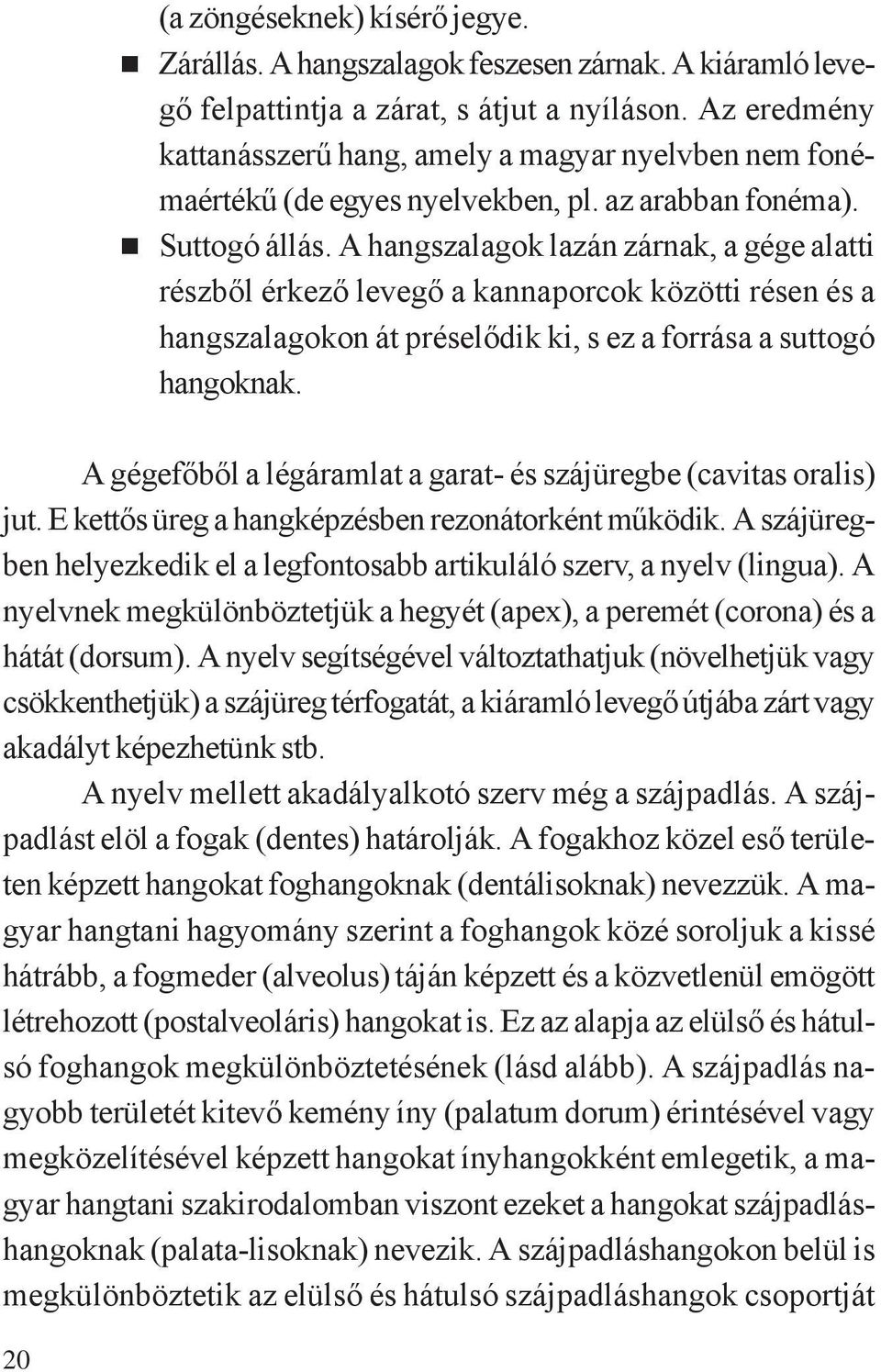A hangszalagok lazán zárnak, a gége alatti részből érkező levegő a kannaporcok közötti résen és a hangszalagokon át préselődik ki, s ez a forrása a suttogó hangoknak.