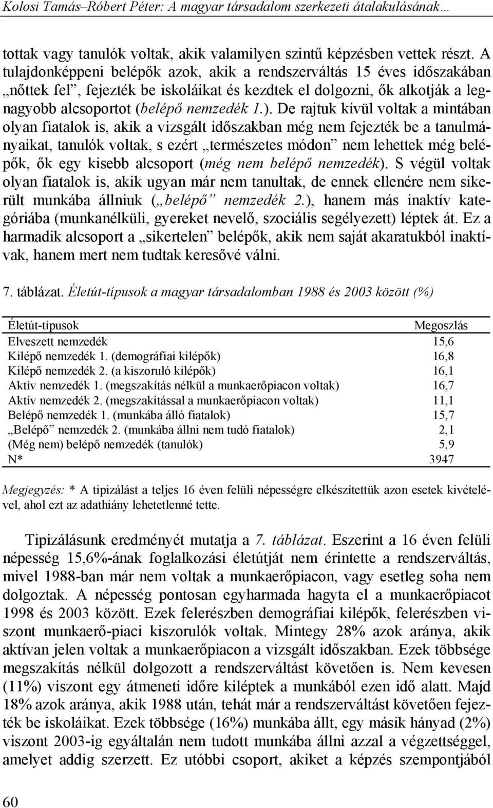 De rajtuk kívül voltak a mintában olyan fiatalok is, akik a vizsgált időszakban még nem fejezték be a tanulmányaikat, tanulók voltak, s ezért természetes módon nem lehettek még belépők, ők egy kisebb