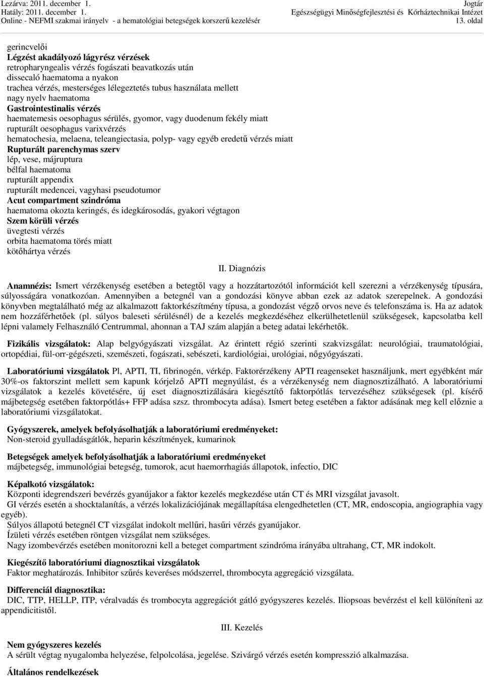 polyp- vagy egyéb eredetű vérzés miatt Rupturált parenchymas szerv lép, vese, májruptura bélfal haematoma rupturált appendix rupturált medencei, vagyhasi pseudotumor Acut compartment szindróma