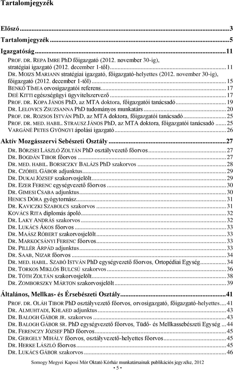 .. 17 PROF. DR. KOPA JÁNOS PhD, az MTA doktora, főigazgatói tanácsadó... 19 DR. LELOVICS ZSUZSANNA PhD tudományos munkatárs... 20 PROF. DR. ROZSOS ISTVÁN PhD, az MTA doktora, főigazgatói tanácsadó.