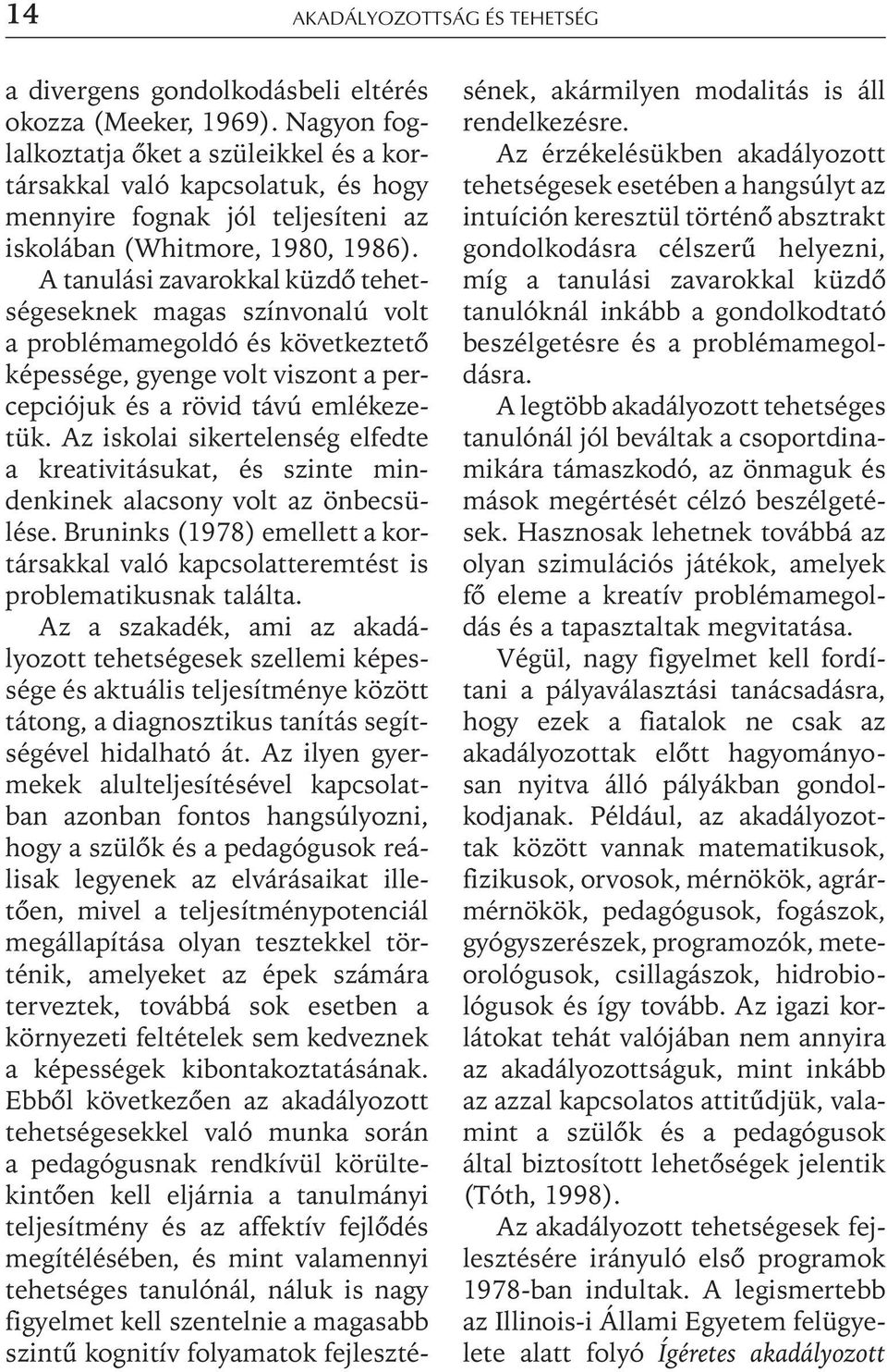 A tanulási zavarokkal küzdõ tehetségeseknek magas színvonalú volt a problémamegoldó és következtetõ képessége, gyenge volt viszont a percepciójuk és a rövid távú emlékezetük.