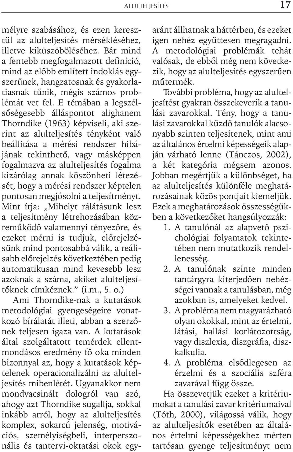E témában a legszélsõségesebb álláspontot alighanem Thorndike (1963) képviseli, aki szerint az alulteljesítés tényként való beállítása a mérési rendszer hibájának tekinthetõ, vagy másképpen
