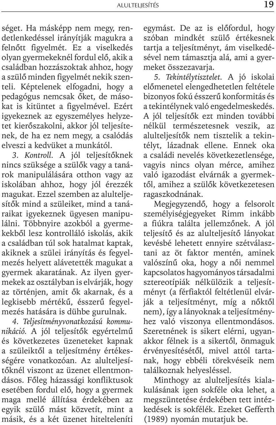 Képtelenek elfogadni, hogy a pedagógus nemcsak õket, de másokat is kitüntet a figyelmével.