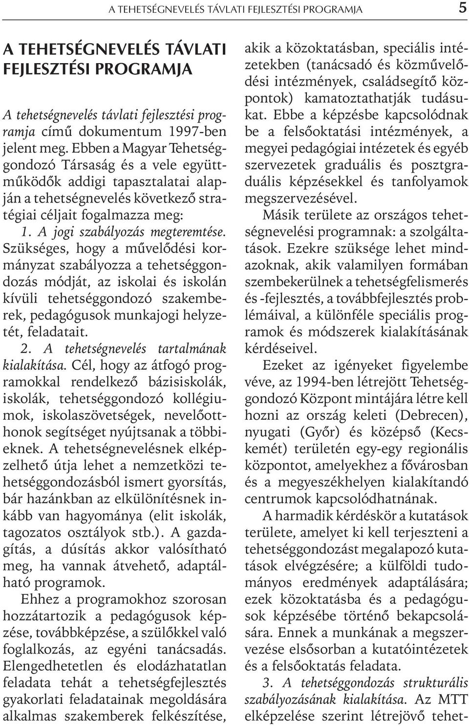 Szükséges, hogy a mûvelõdési kormányzat szabályozza a tehetséggondozás módját, az iskolai és iskolán kívüli tehetséggondozó szakemberek, pedagógusok munkajogi helyzetét, feladatait. 2.