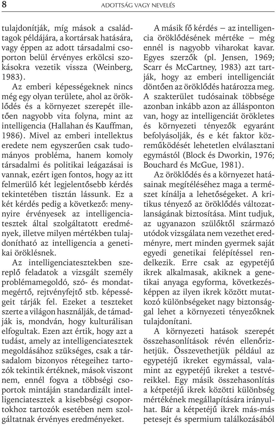 Mivel az emberi intellektus eredete nem egyszerûen csak tudományos probléma, hanem komoly társadalmi és politikai leágazásai is vannak, ezért igen fontos, hogy az itt felmerülõ két legjelentõsebb
