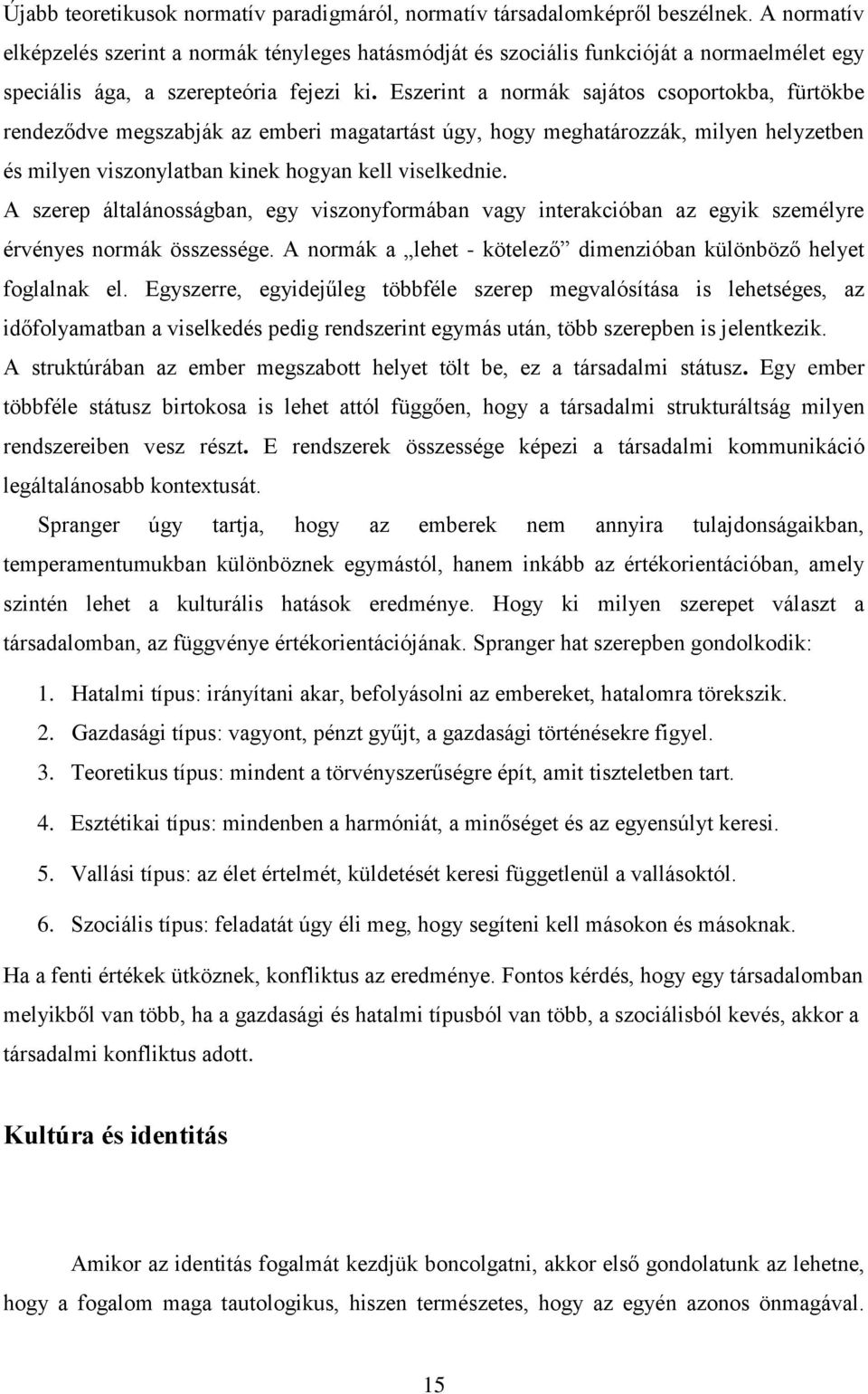 Eszerint a normák sajátos csoportokba, fürtökbe rendeződve megszabják az emberi magatartást úgy, hogy meghatározzák, milyen helyzetben és milyen viszonylatban kinek hogyan kell viselkednie.