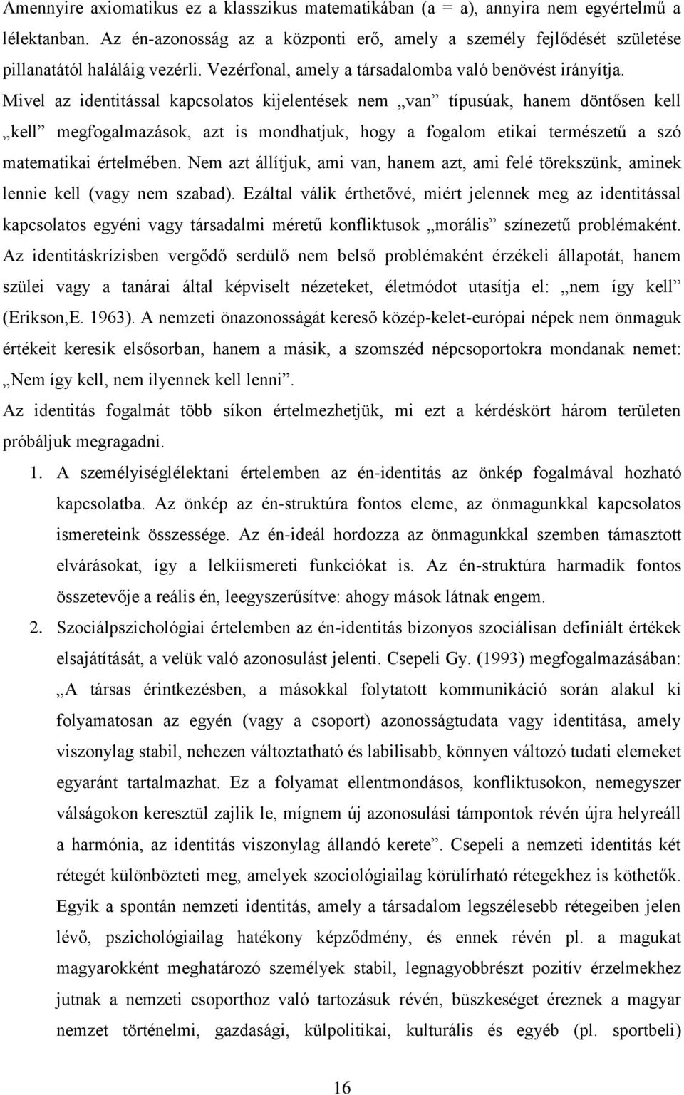 Mivel az identitással kapcsolatos kijelentések nem van típusúak, hanem döntősen kell kell megfogalmazások, azt is mondhatjuk, hogy a fogalom etikai természetű a szó matematikai értelmében.