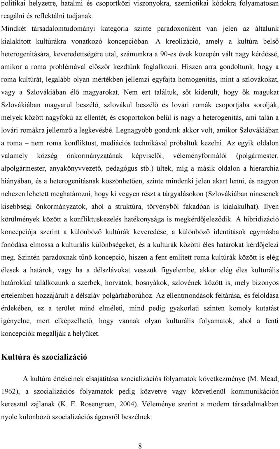 A kreolizáció, amely a kultúra belső heterogenitására, keveredettségére utal, számunkra a 90-es évek közepén vált nagy kérdéssé, amikor a roma problémával először kezdtünk foglalkozni.