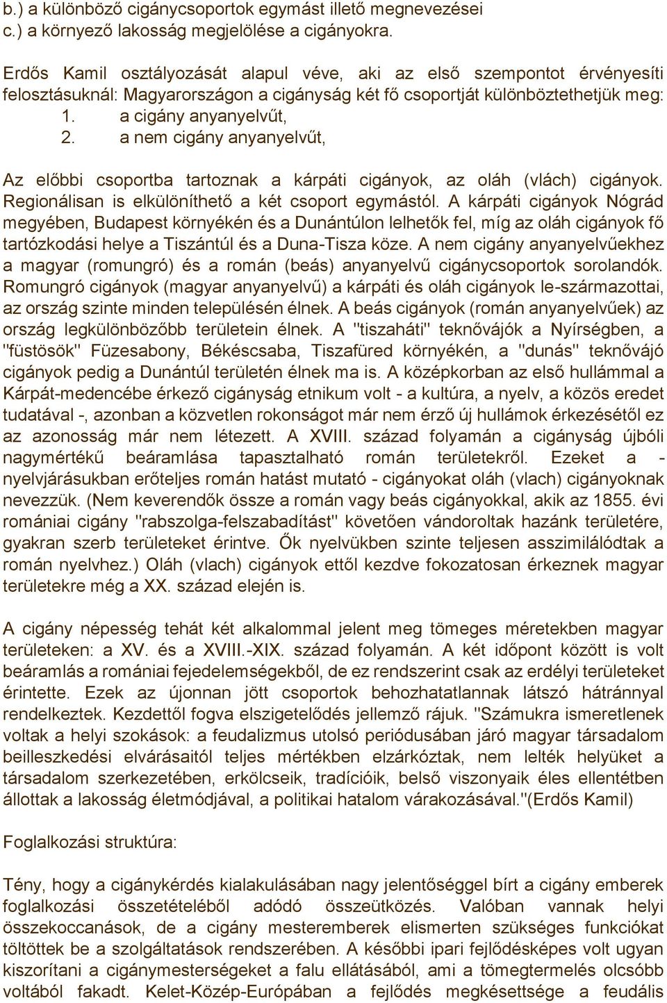 a nem cigány anyanyelvűt, Az előbbi csoportba tartoznak a kárpáti cigányok, az oláh (vlách) cigányok. Regionálisan is elkülöníthető a két csoport egymástól.