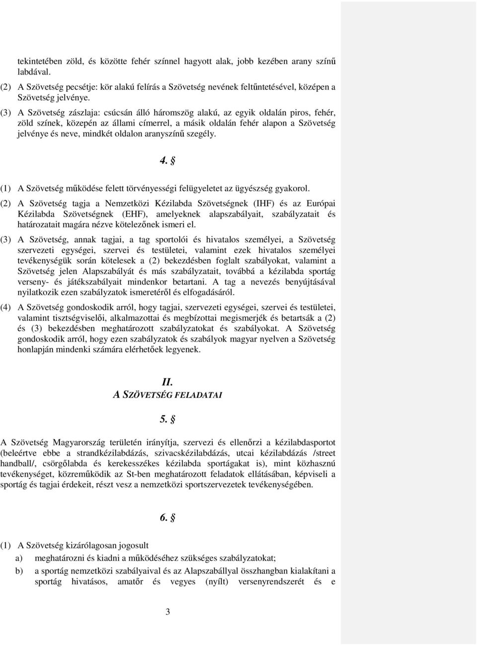 (3) A Szövetség zászlaja: csúcsán álló háromszög alakú, az egyik oldalán piros, fehér, zöld színek, közepén az állami címerrel, a másik oldalán fehér alapon a Szövetség jelvénye és neve, mindkét