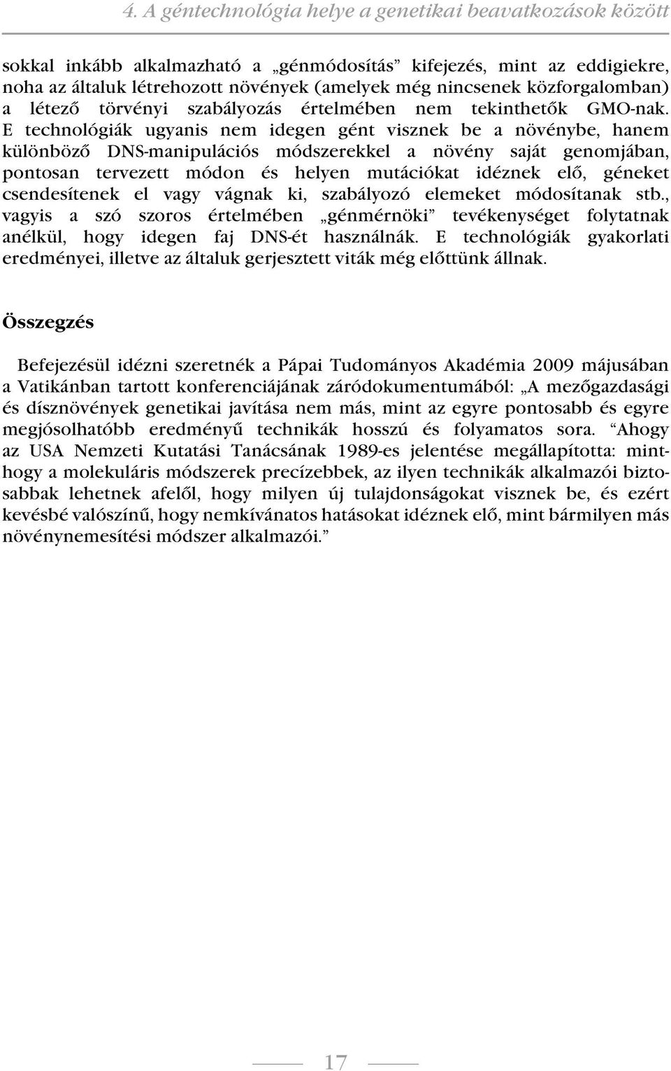 E technológiák ugyanis nem idegen gént visznek be a növénybe, hanem különböző DNS-manipulációs módszerekkel a növény saját genomjában, pontosan tervezett módon és helyen mutációkat idéznek elő,