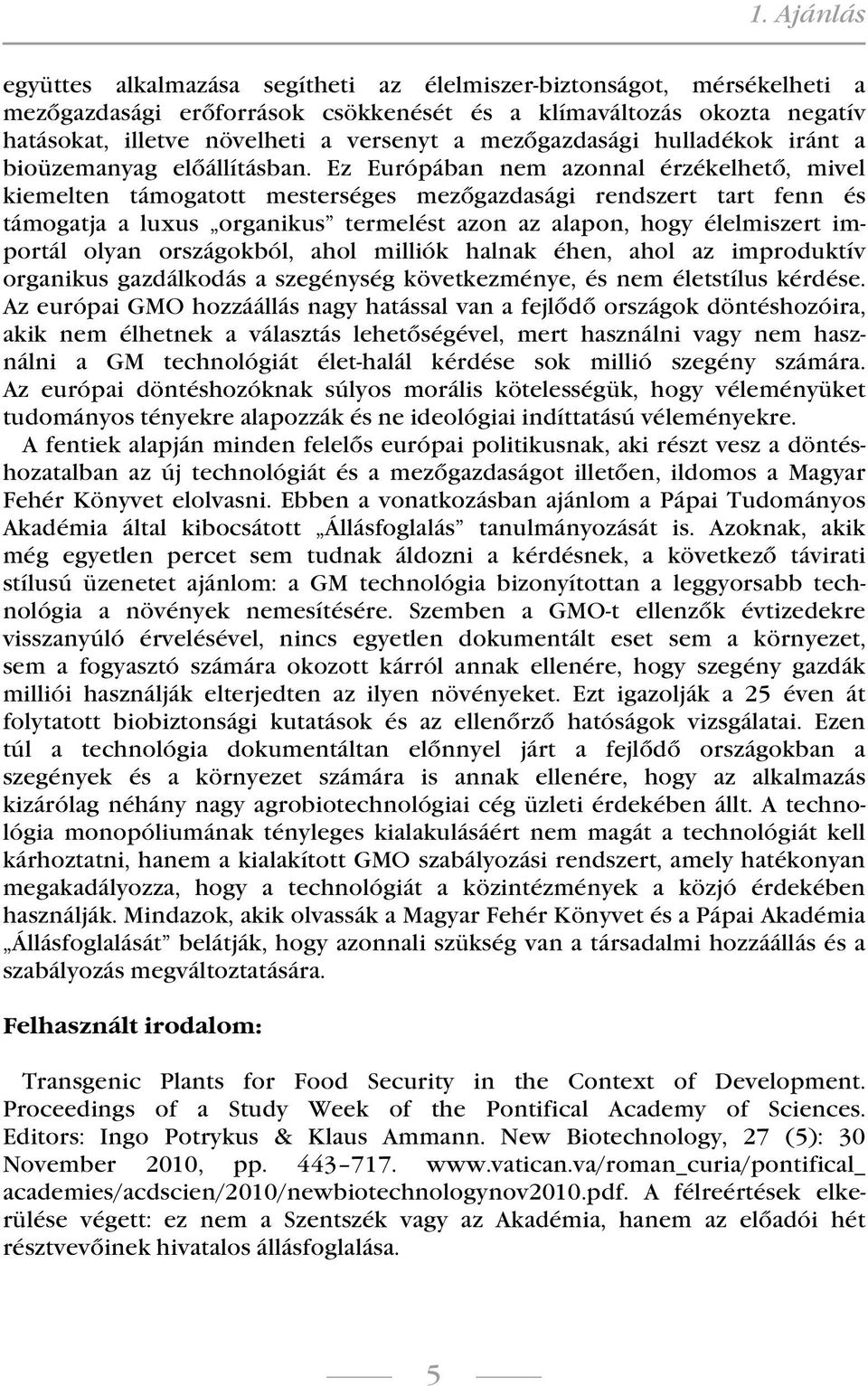 Ez Európában nem azonnal érzékelhető, mivel kiemelten támogatott mesterséges mezőgazdasági rendszert tart fenn és támogatja a luxus organikus termelést azon az alapon, hogy élelmiszert importál olyan