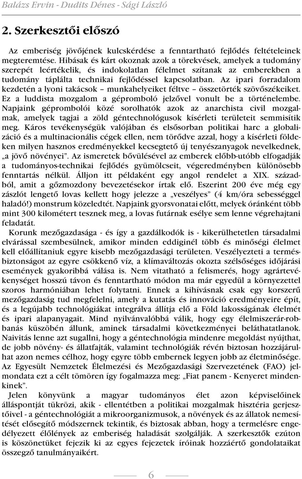 Az ipari forradalom kezdetén a lyoni takácsok munkahelyeiket féltve összetörték szövőszékeiket. Ez a luddista mozgalom a gépromboló jelzővel vonult be a történelembe.