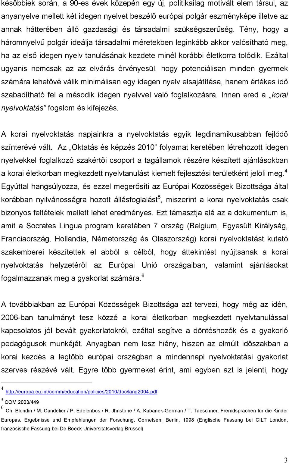 Tény, hogy a háromnyelvű polgár ideálja társadalmi méretekben leginkább akkor valósítható meg, ha az első idegen nyelv tanulásának kezdete minél korábbi életkorra tolódik.