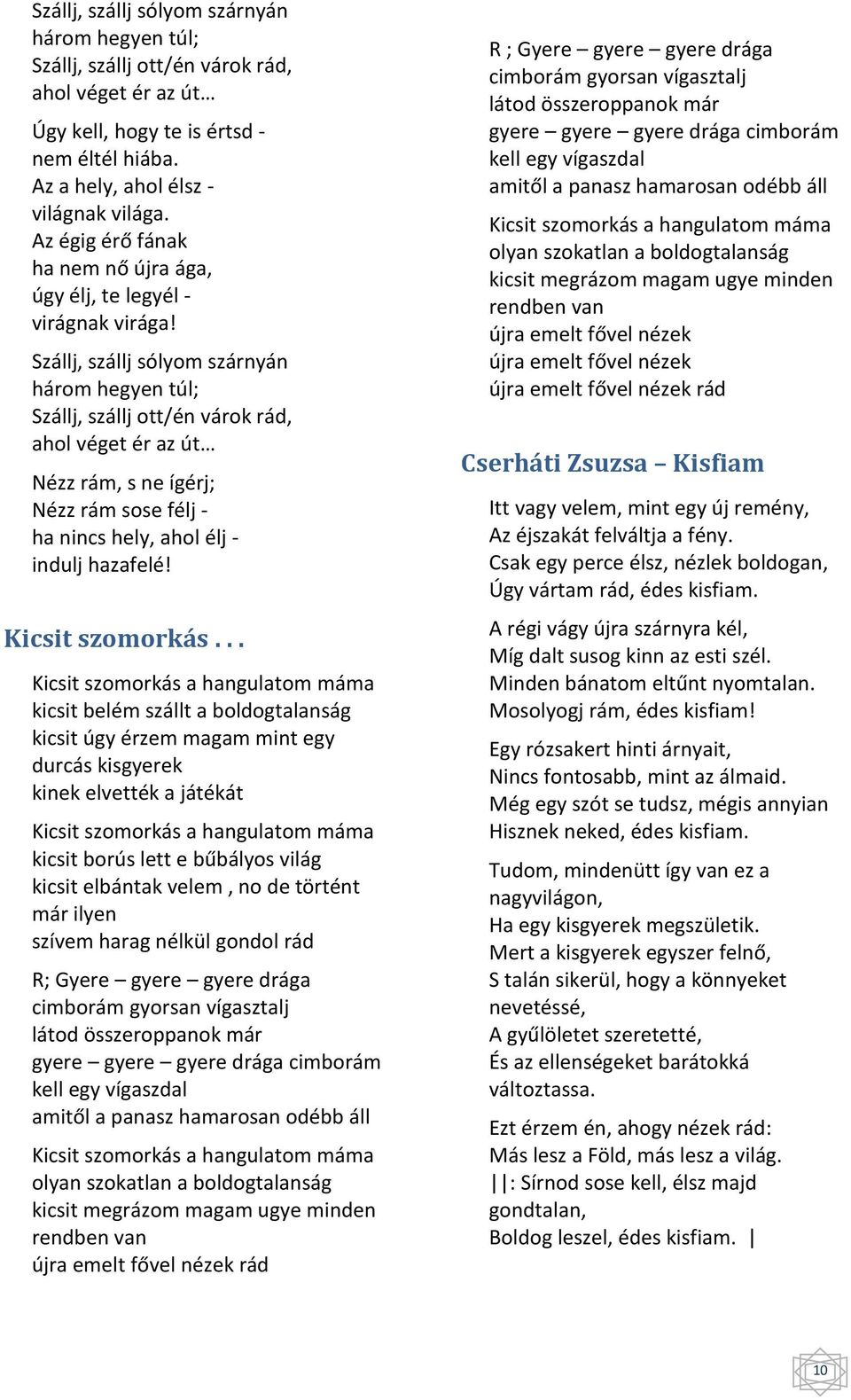 Szállj, szállj sólyom szárnyán három hegyen túl; Szállj, szállj ott/én várok rád, ahol véget ér az út Nézz rám, s ne ígérj; Nézz rám sose félj - ha nincs hely, ahol élj - indulj hazafelé!